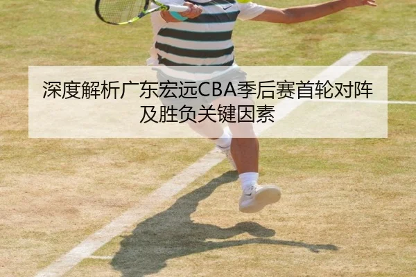 深度解析广东宏远CBA季后赛首轮对阵及胜负关键因素